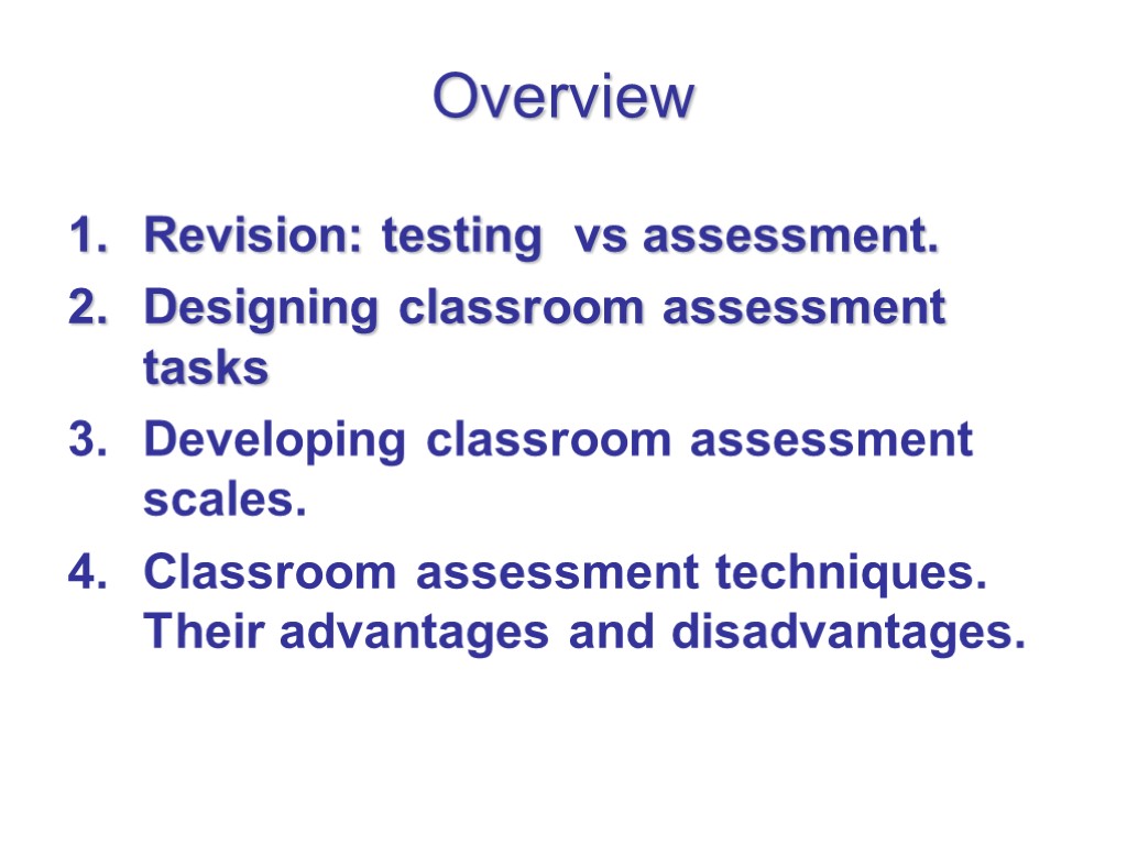 Overview Revision: testing vs assessment. Designing classroom assessment tasks Developing classroom assessment scales. Classroom